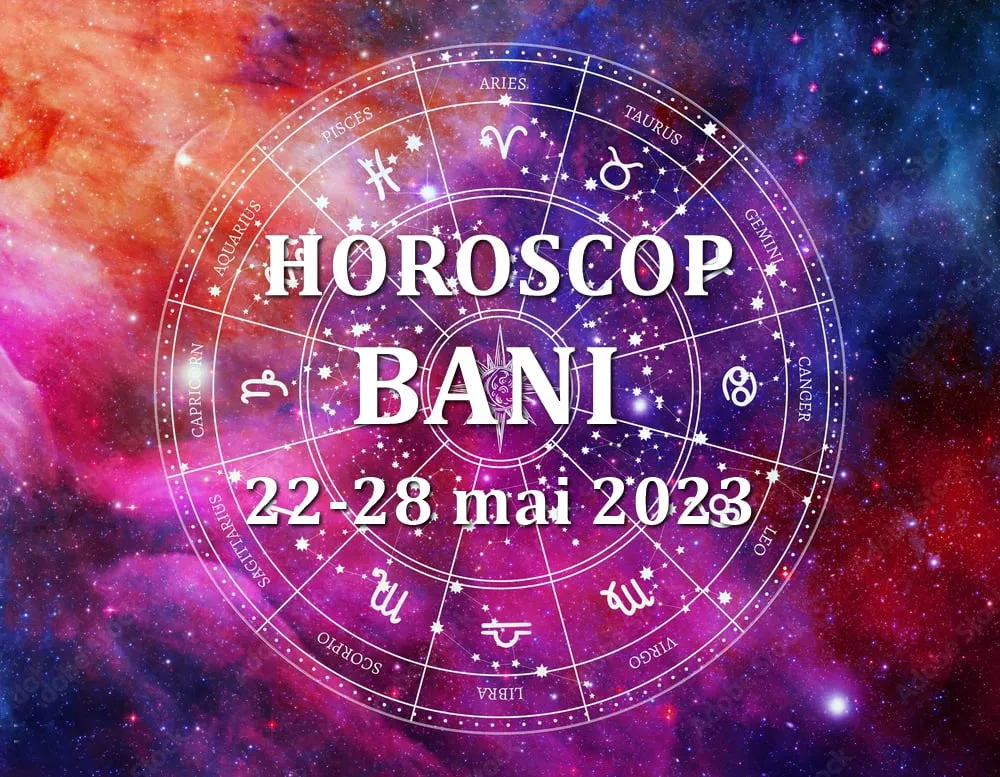 Horoscop bani 22-28 mai 2023